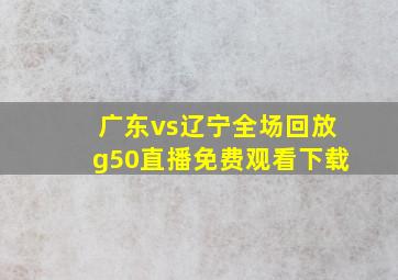 广东vs辽宁全场回放g50直播免费观看下载