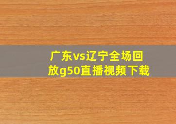 广东vs辽宁全场回放g50直播视频下载