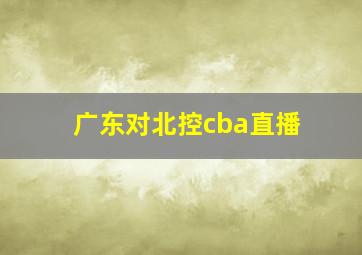 广东对北控cba直播