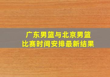 广东男篮与北京男篮比赛时间安排最新结果