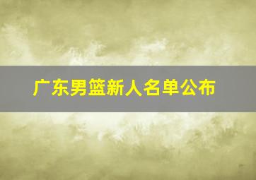 广东男篮新人名单公布