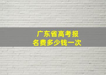 广东省高考报名费多少钱一次