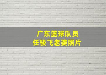 广东篮球队员任骏飞老婆照片