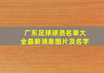 广东足球球员名单大全最新消息图片及名字