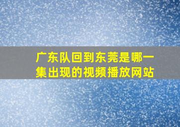 广东队回到东莞是哪一集出现的视频播放网站