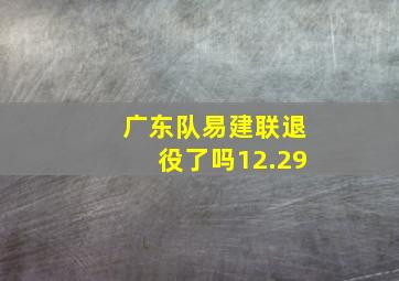 广东队易建联退役了吗12.29