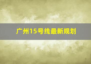 广州15号线最新规划