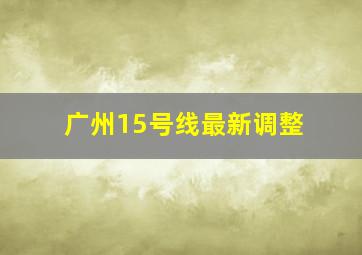 广州15号线最新调整