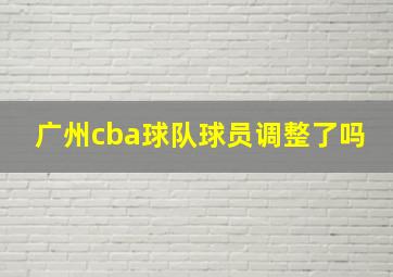 广州cba球队球员调整了吗