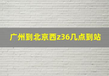 广州到北京西z36几点到站