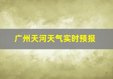 广州天河天气实时预报