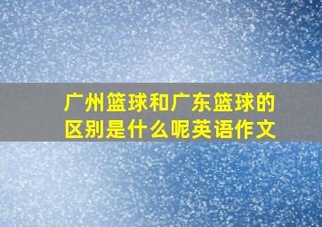 广州篮球和广东篮球的区别是什么呢英语作文