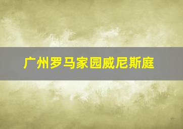 广州罗马家园威尼斯庭