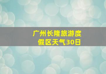 广州长隆旅游度假区天气30日