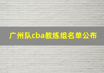 广州队cba教练组名单公布