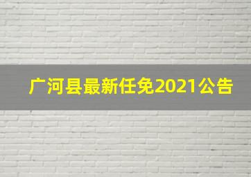 广河县最新任免2021公告