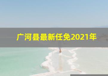 广河县最新任免2021年