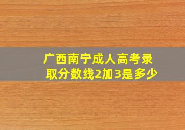 广西南宁成人高考录取分数线2加3是多少