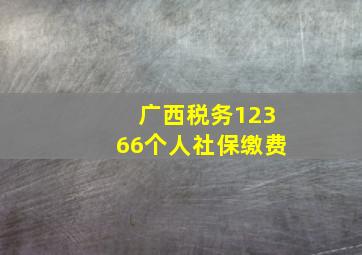 广西税务12366个人社保缴费