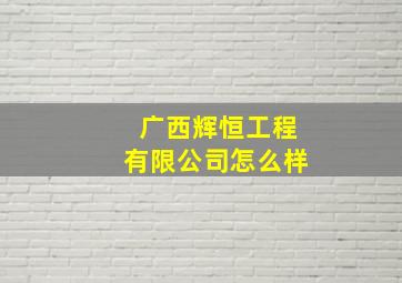 广西辉恒工程有限公司怎么样