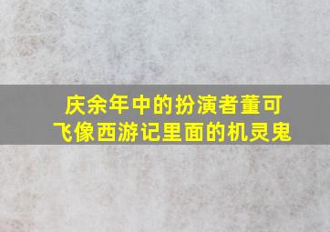 庆余年中的扮演者董可飞像西游记里面的机灵鬼