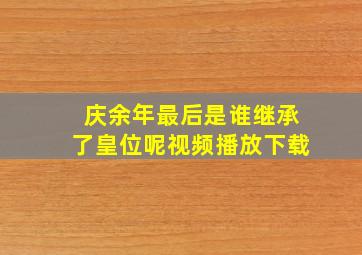 庆余年最后是谁继承了皇位呢视频播放下载