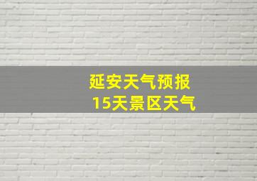 延安天气预报15天景区天气