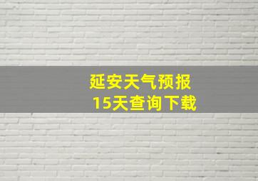 延安天气预报15天查询下载