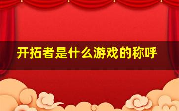 开拓者是什么游戏的称呼