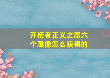 开拓者正义之怒六个雕像怎么获得的