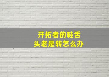 开拓者的鞋舌头老是转怎么办