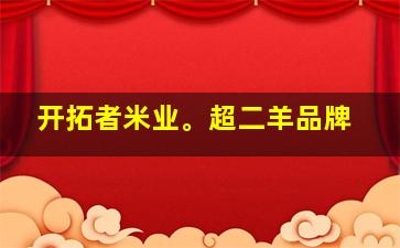 开拓者米业。超二羊品牌