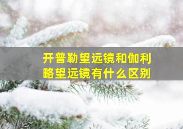 开普勒望远镜和伽利略望远镜有什么区别