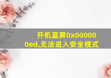 开机蓝屏0x000000ed,无法进入安全模式