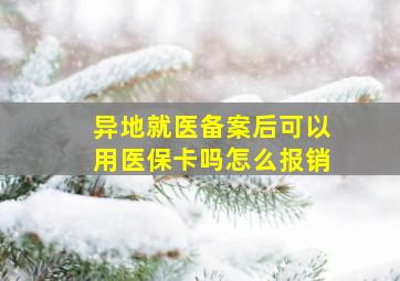 异地就医备案后可以用医保卡吗怎么报销