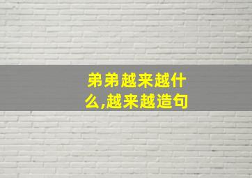 弟弟越来越什么,越来越造句