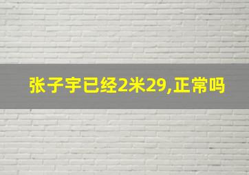 张子宇已经2米29,正常吗