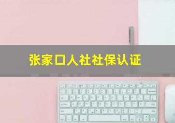 张家口人社社保认证