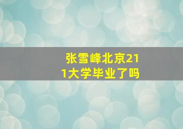 张雪峰北京211大学毕业了吗