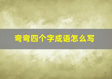 弯弯四个字成语怎么写