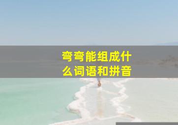 弯弯能组成什么词语和拼音