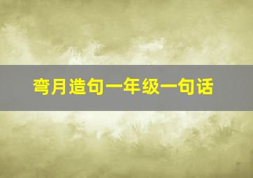 弯月造句一年级一句话