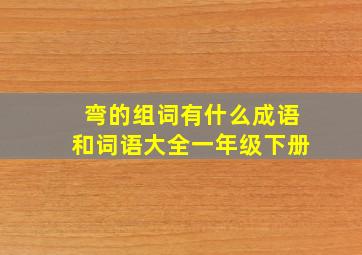 弯的组词有什么成语和词语大全一年级下册