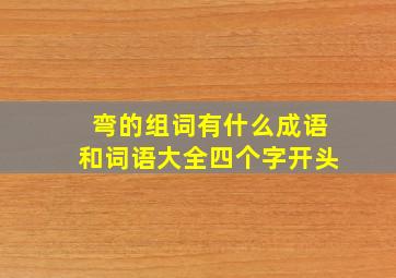 弯的组词有什么成语和词语大全四个字开头