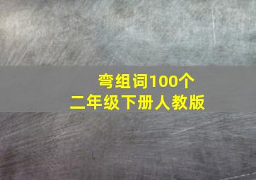 弯组词100个二年级下册人教版