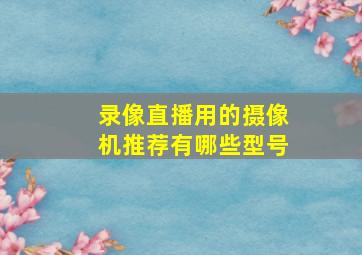 录像直播用的摄像机推荐有哪些型号