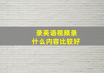 录英语视频录什么内容比较好