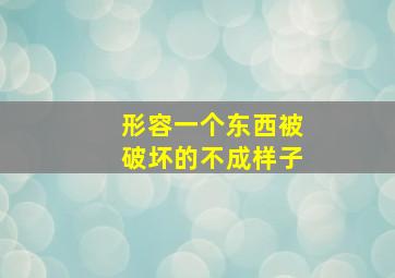 形容一个东西被破坏的不成样子