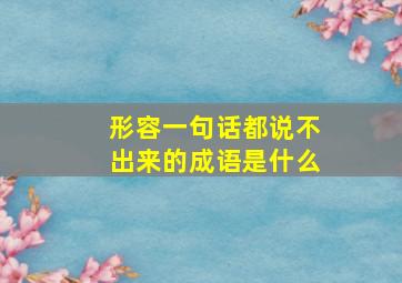 形容一句话都说不出来的成语是什么