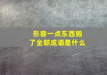 形容一点东西毁了全部成语是什么